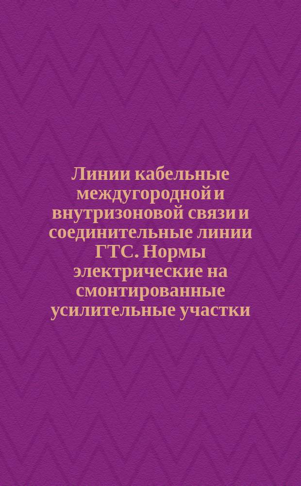 Линии кабельные междугородной и внутризоновой связи и соединительные линии ГТС. Нормы электрические на смонтированные усилительные участки