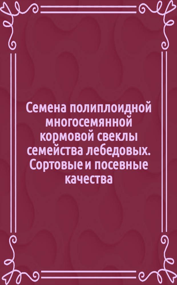 Семена полиплоидной многосемянной кормовой свеклы семейства лебедовых. Сортовые и посевные качества