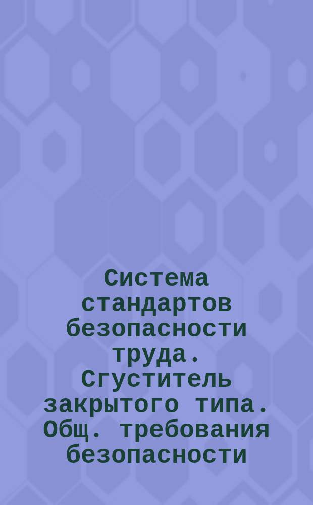 Система стандартов безопасности труда. Сгуститель закрытого типа. Общ. требования безопасности