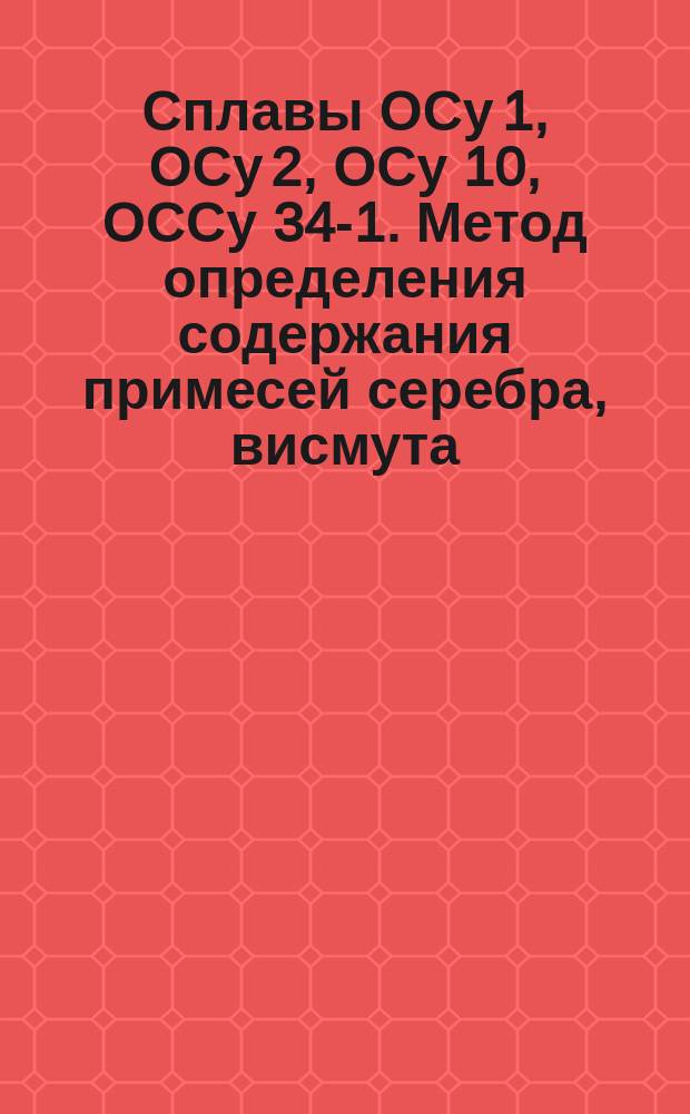 Сплавы ОСу 1, ОСу 2, ОСу 10, ОССу 34-1. Метод определения содержания примесей серебра, висмута, меди, железа, алюминия и индия