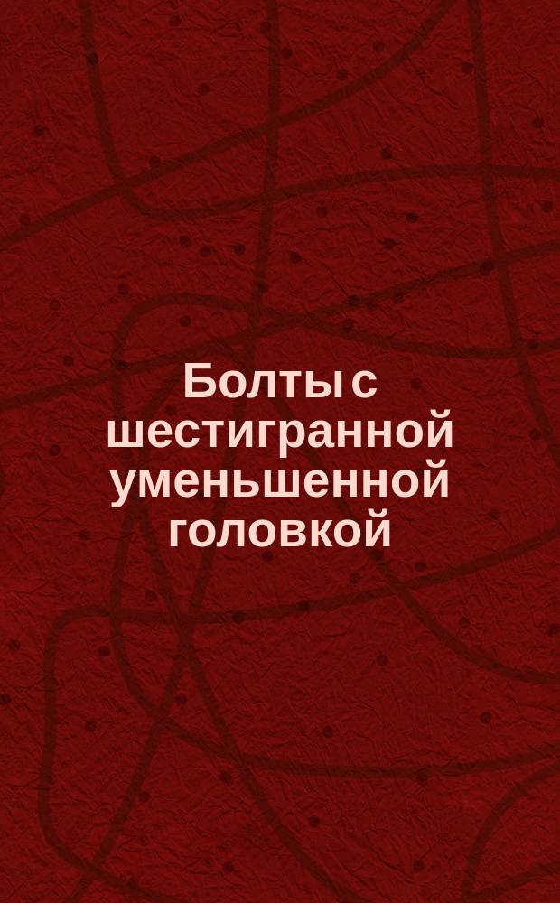 Болты с шестигранной уменьшенной головкой (нормальной точности). Конструкция и размеры (ограничение ГОСТ 7796-70)