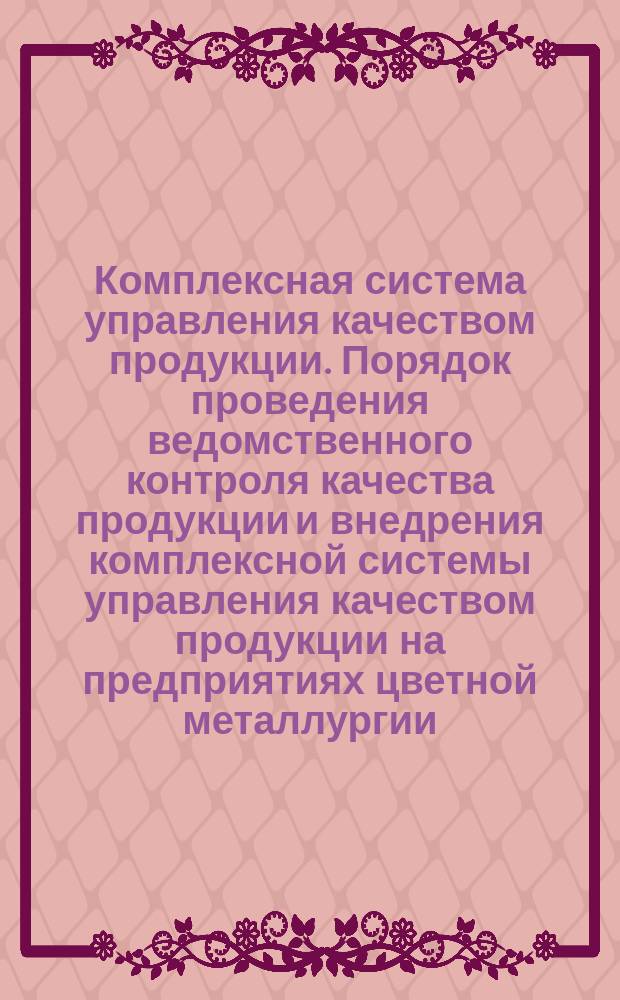 Комплексная система управления качеством продукции. Порядок проведения ведомственного контроля качества продукции и внедрения комплексной системы управления качеством продукции на предприятиях цветной металлургии
