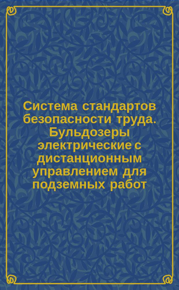 Система стандартов безопасности труда. Бульдозеры электрические с дистанционным управлением для подземных работ. Требования безопасности