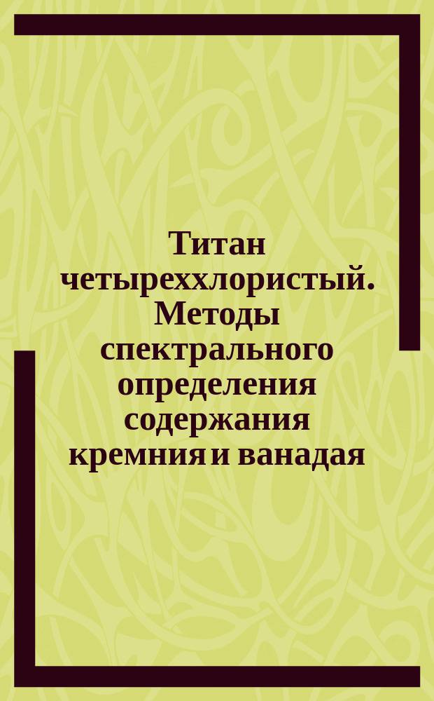 Титан четыреххлористый. Методы спектрального определения содержания кремния и ванадая