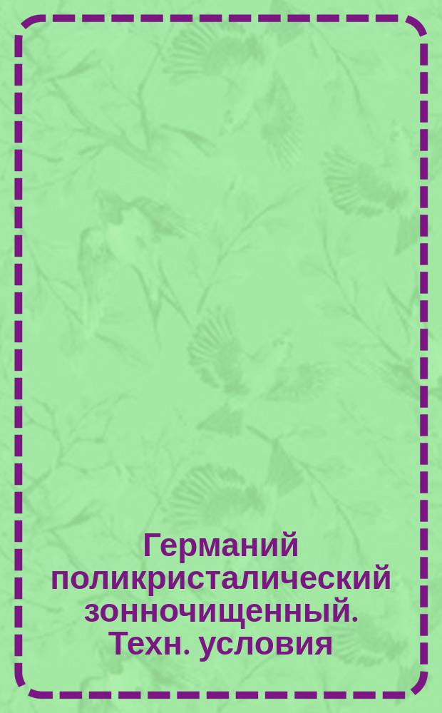 Германий поликристалический зонночищенный. Техн. условия
