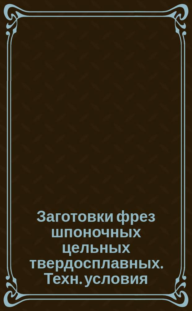 Заготовки фрез шпоночных цельных твердосплавных. Техн. условия