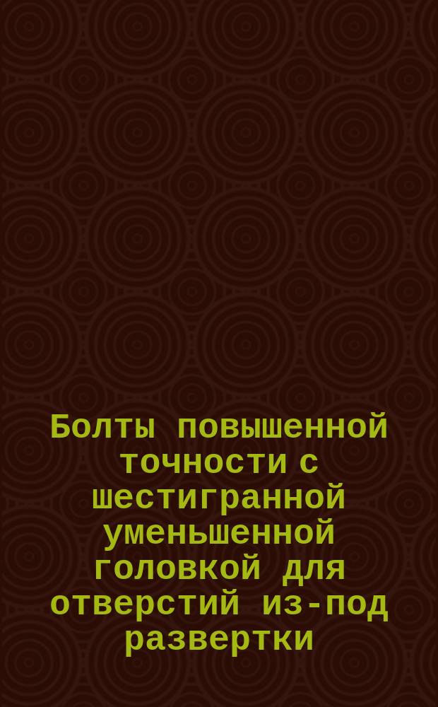 Болты повышенной точности с шестигранной уменьшенной головкой для отверстий из-под развертки. Конструкция и размеры (ограничение ГОСТ 7817-72)