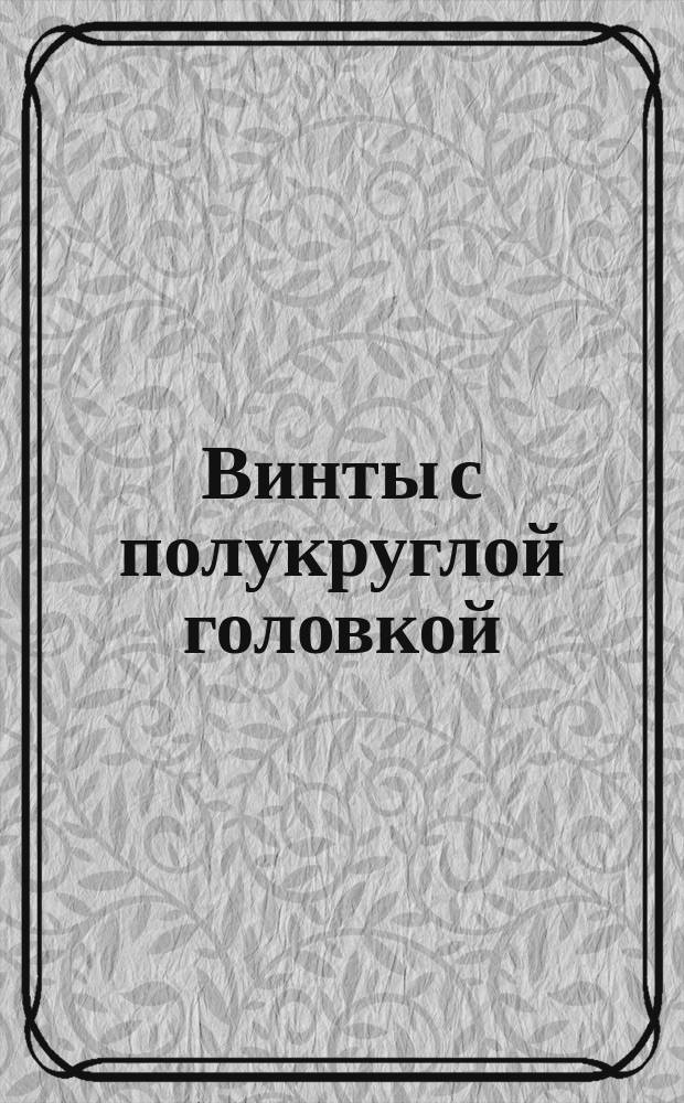 Винты с полукруглой головкой (нормальой точности). Конструкция и размеры (ограничение ГОСТ 17473-72)