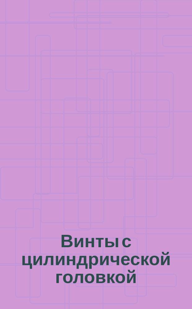 Винты с цилиндрической головкой (нормальой точности). Конструкция и размеры (ограничение ГОСТ 1491-72)