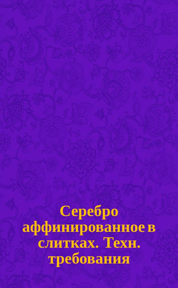 Серебро аффинированное в слитках. Техн. требования
