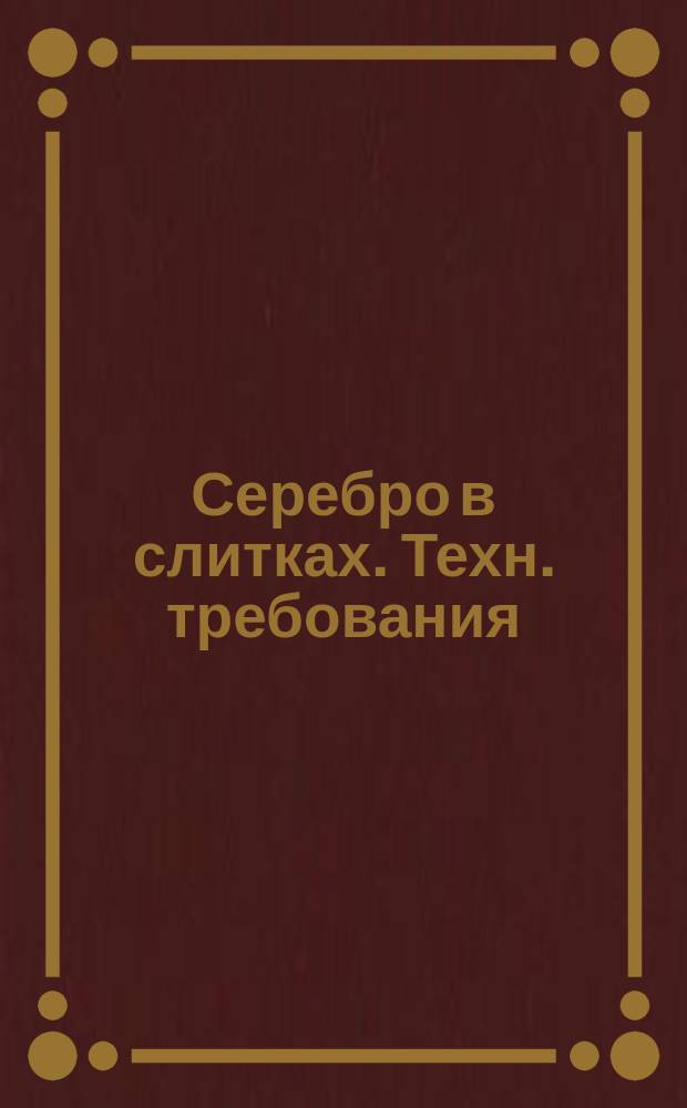 Серебро в слитках. Техн. требования