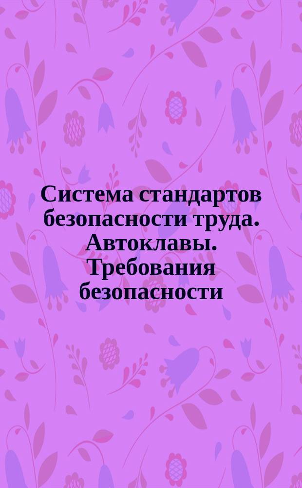 Система стандартов безопасности труда. Автоклавы. Требования безопасности
