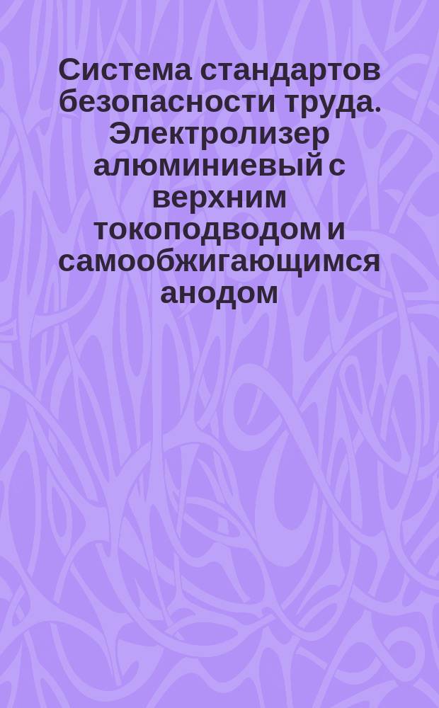 Система стандартов безопасности труда. Электролизер алюминиевый с верхним токоподводом и самообжигающимся анодом. Общ. требования безопасности