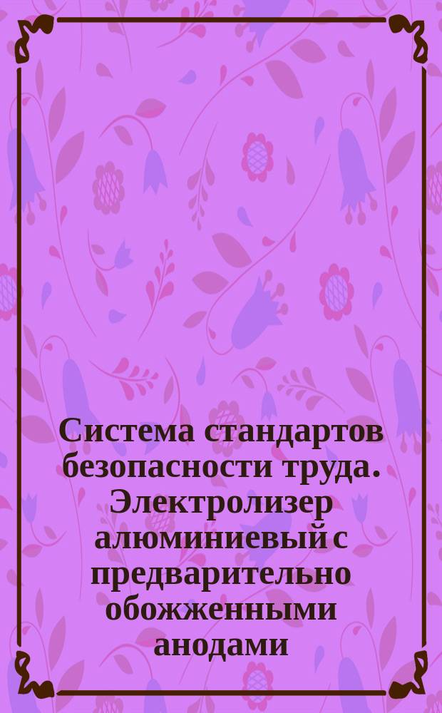 Система стандартов безопасности труда. Электролизер алюминиевый с предварительно обожженными анодами. Общ. требования безопасности