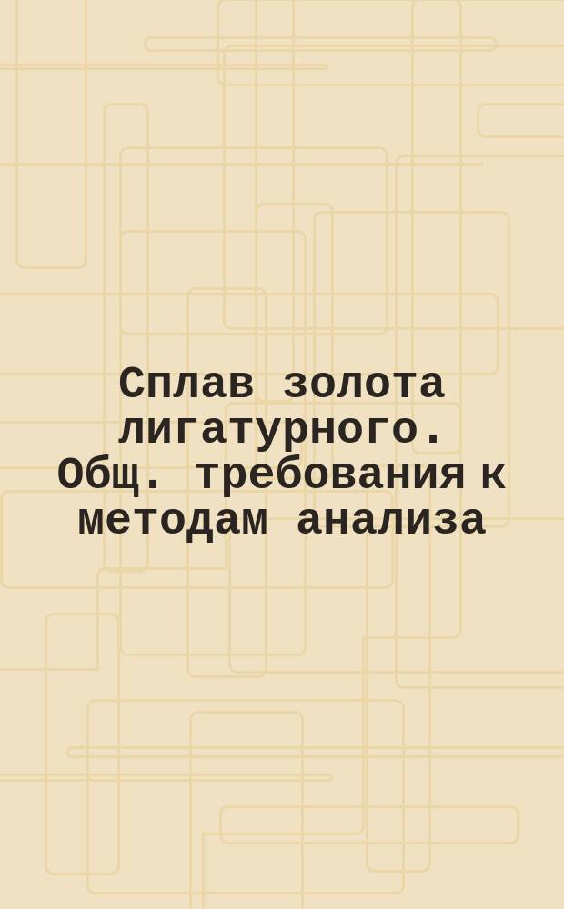 Сплав золота лигатурного. Общ. требования к методам анализа