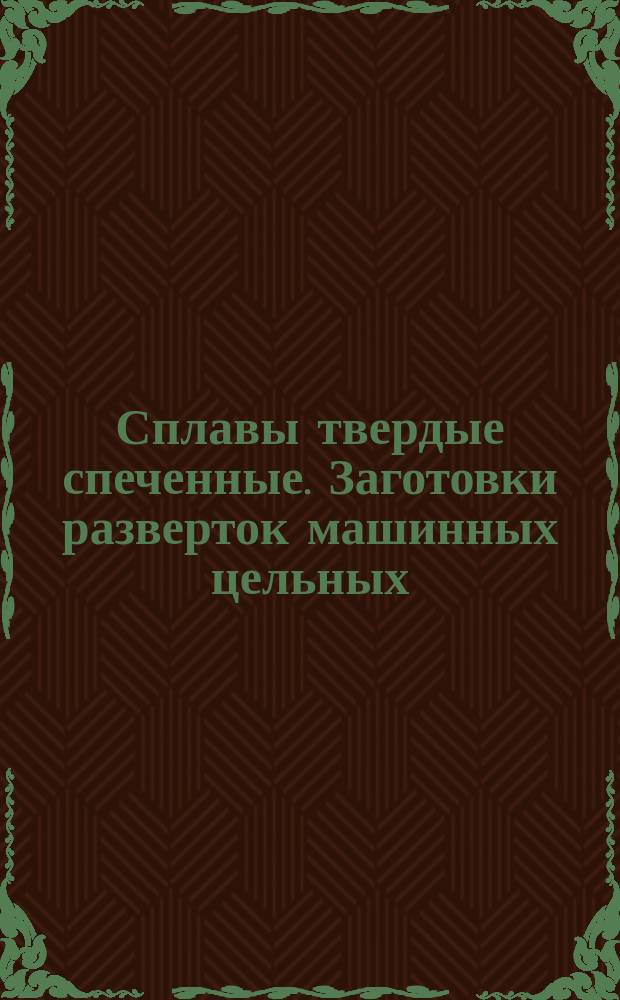 Сплавы твердые спеченные. Заготовки разверток машинных цельных