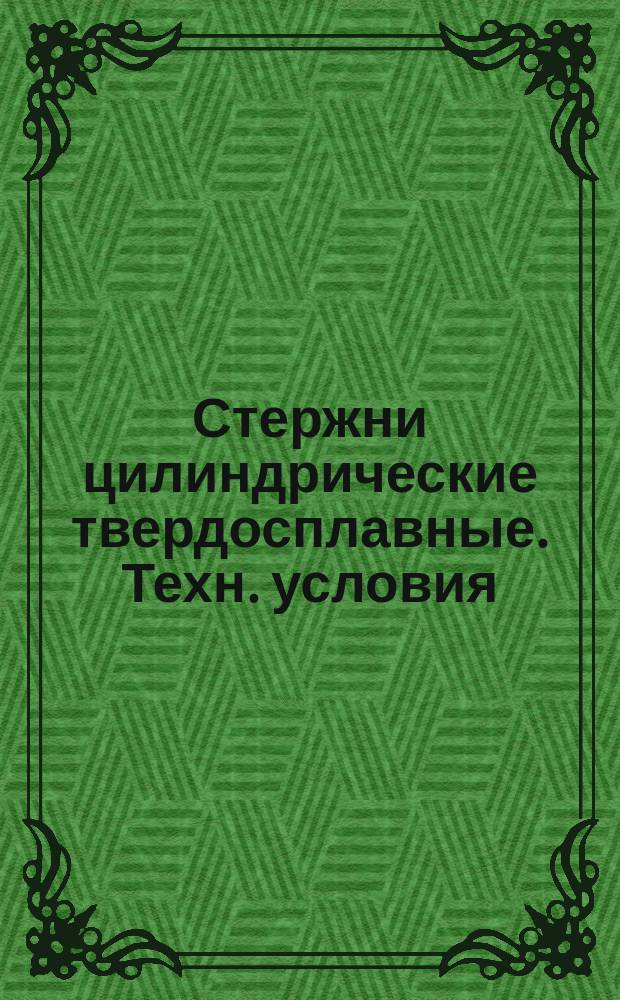 Стержни цилиндрические твердосплавные. Техн. условия