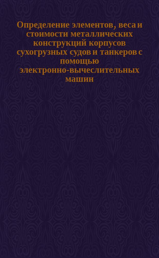 Определение элементов, веса и стоимости металлических конструкций корпусов сухогрузных судов и танкеров с помощью электронно-вычеслительных машин