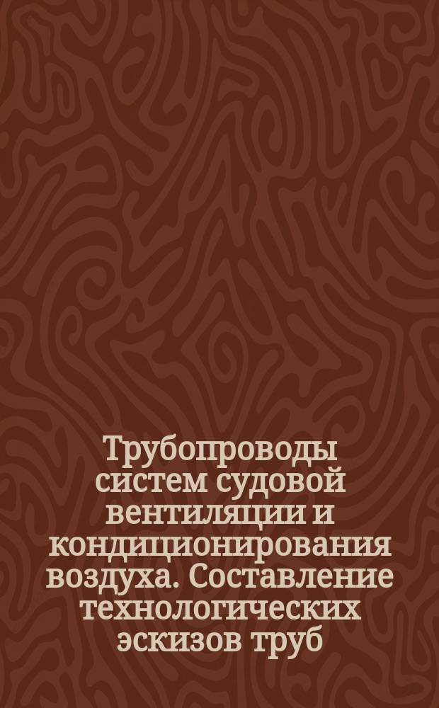 Трубопроводы систем судовой вентиляции и кондиционирования воздуха. Составление технологических эскизов труб. Методика