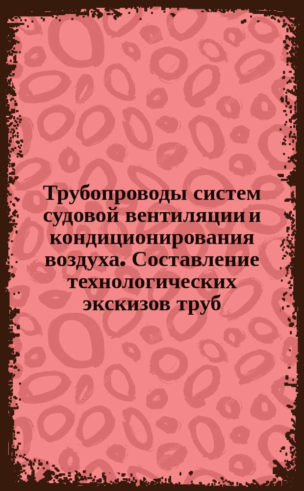 Трубопроводы систем судовой вентиляции и кондиционирования воздуха. Составление технологических экскизов труб. Методика
