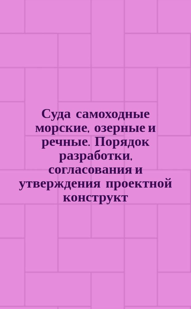 Суда самоходные морские, озерные и речные. Порядок разработки, согласования и утверждения проектной конструкт. документации