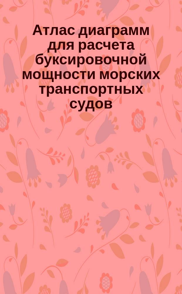 Атлас диаграмм для расчета буксировочной мощности морских транспортных судов