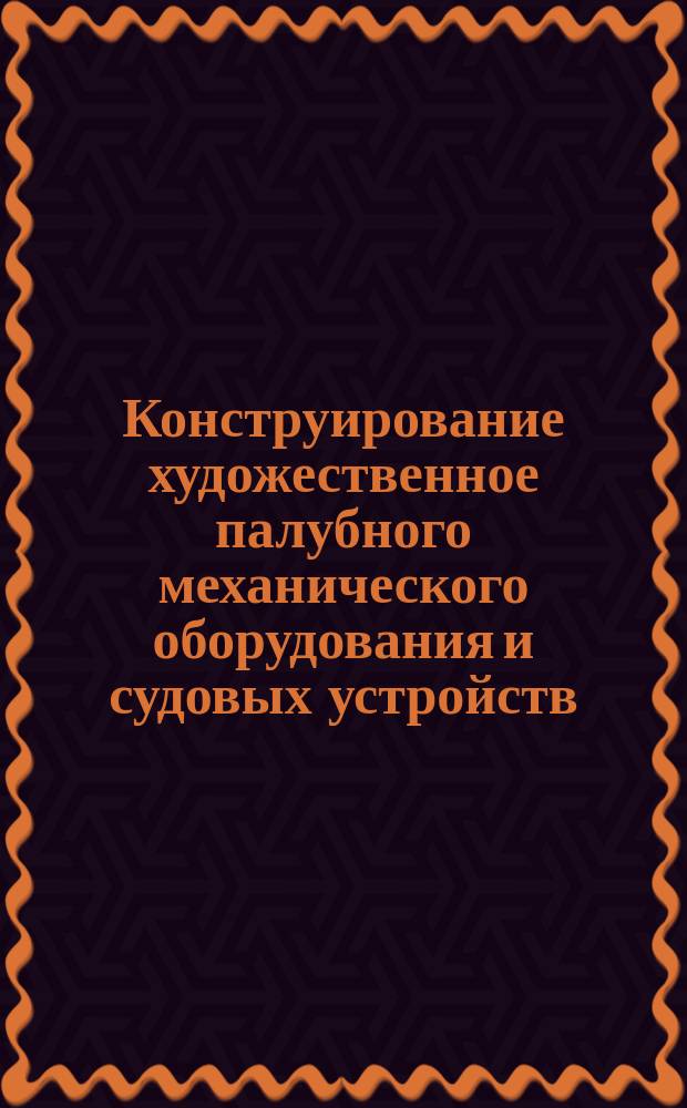 Конструирование художественное палубного механического оборудования и судовых устройств. Методика