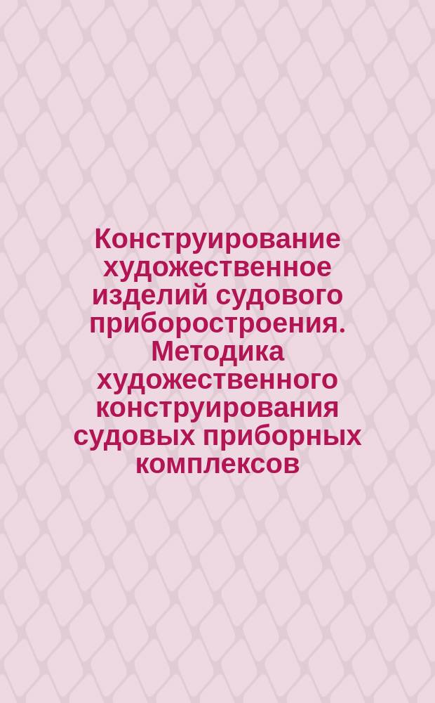 Конструирование художественное изделий судового приборостроения. Методика художественного конструирования судовых приборных комплексов