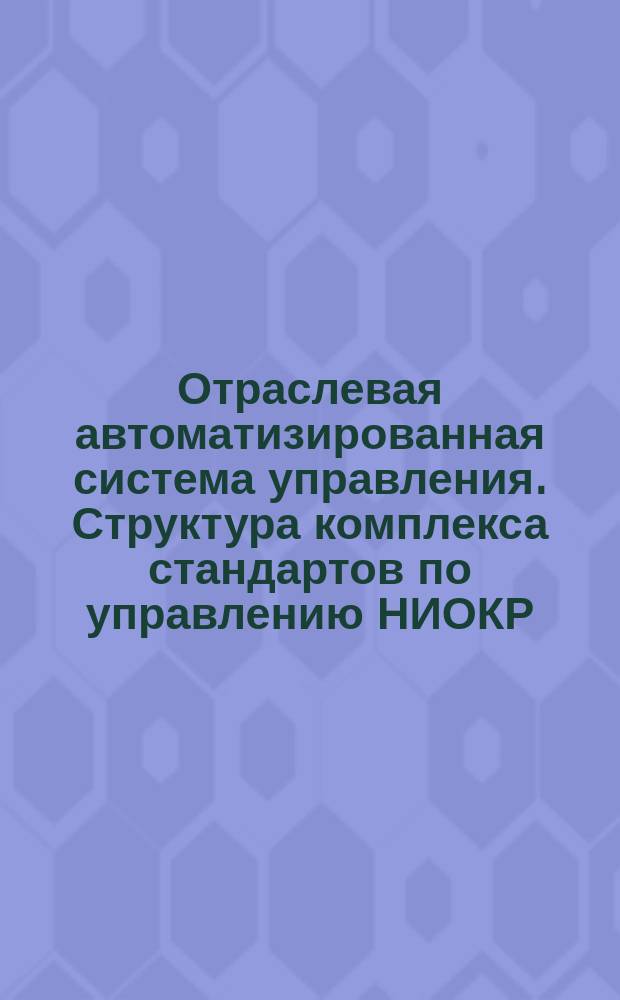 Отраслевая автоматизированная система управления. Структура комплекса стандартов по управлению НИОКР. Общие положения