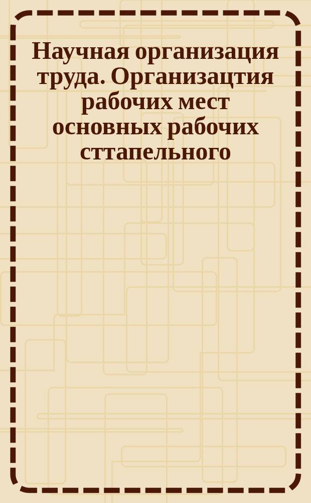 Научная организация труда. Организацтия рабочих мест основных рабочих сттапельного (корпусостроительного) цеха