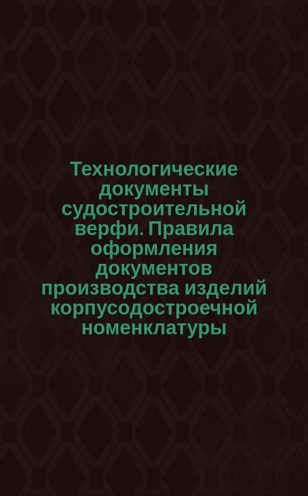 Технологические документы судостроительной верфи. Правила оформления документов производства изделий корпусодостроечной номенклатуры