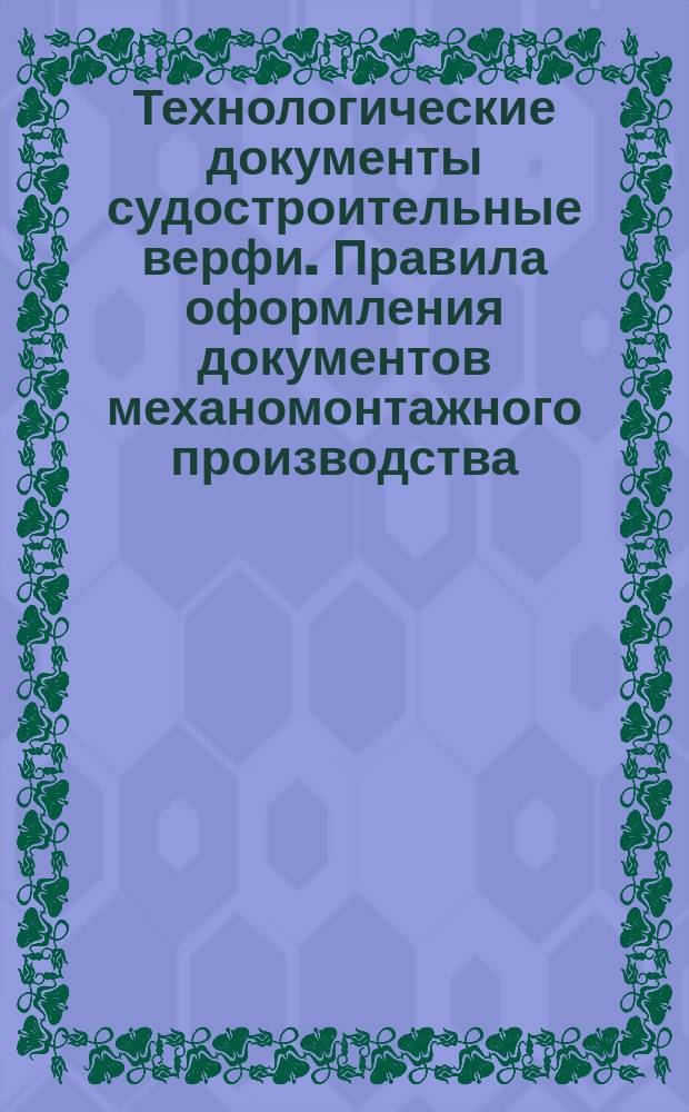 Технологические документы судостроительные верфи. Правила оформления документов механомонтажного производства