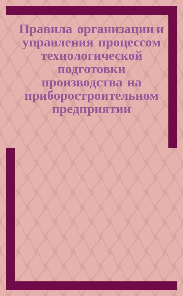 Правила организации и управления процессом технологической подготовки производства на приборостроительном предприятии