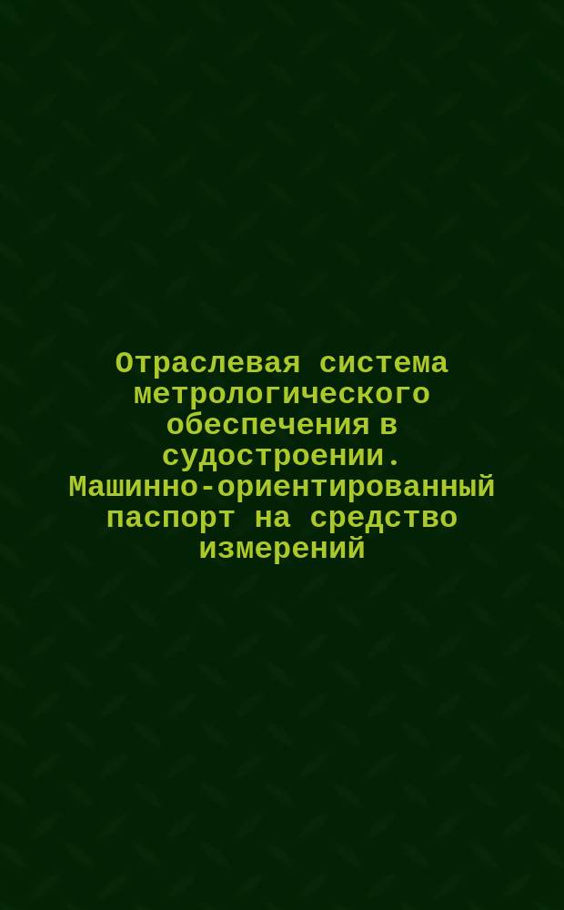 Отраслевая система метрологического обеспечения в судостроении. Машинно-ориентированный паспорт на средство измерений. Форма и порядок заполнения