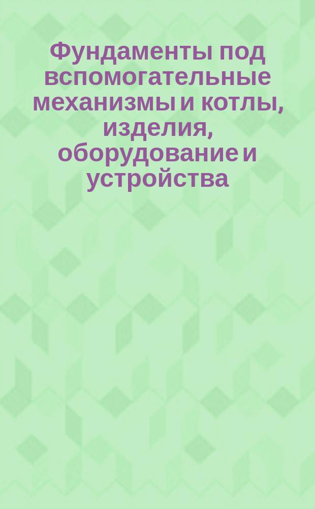 Фундаменты под вспомогательные механизмы и котлы, изделия, оборудование и устройства. Правила и нормы проектирования