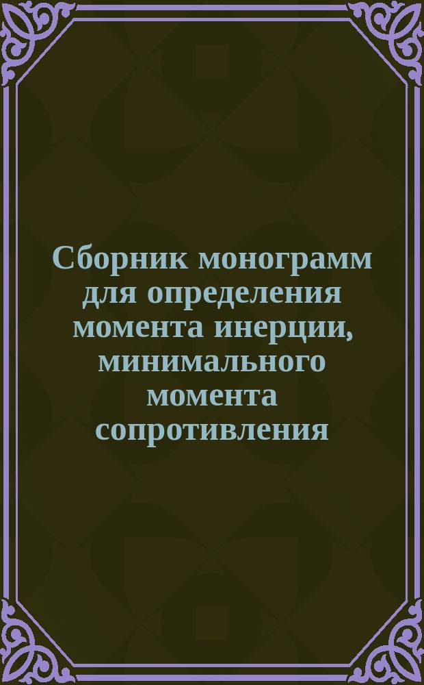 Сборник монограмм для определения момента инерции, минимального момента сопротивления, пластического момента сопротивления и приведенной площади стенки тавровых и полособульловых профилей из алюминиевых сплавов с присоединенным пояском