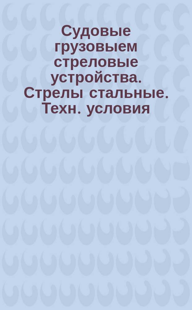 Судовые грузовыем стреловые устройства. Стрелы стальные. Техн. условия