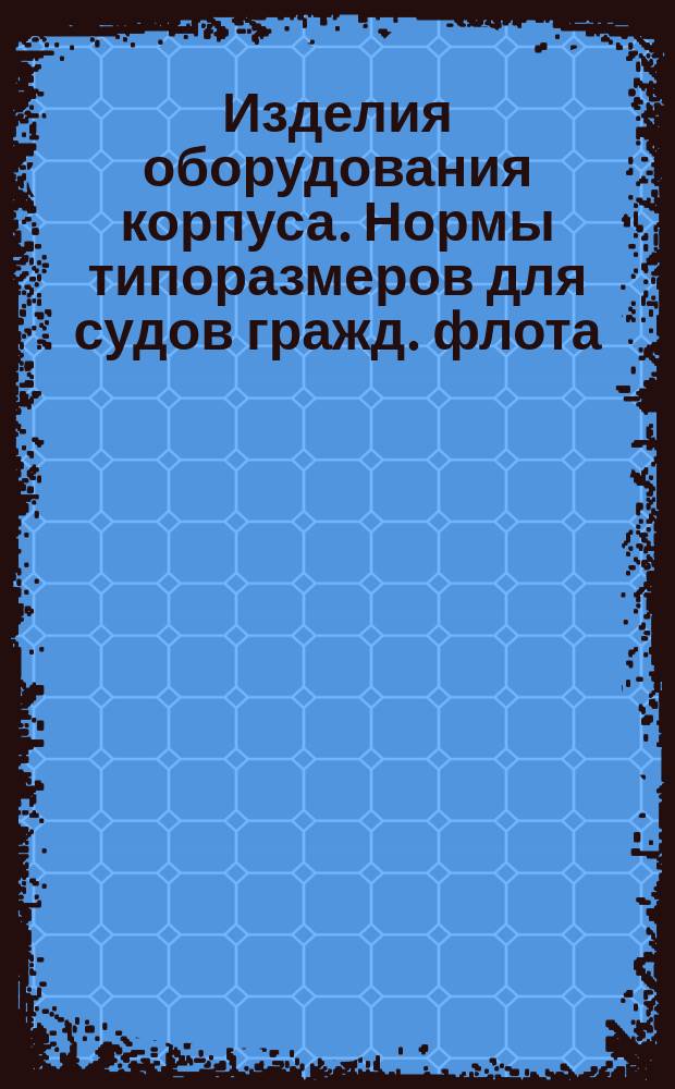 Изделия оборудования корпуса. Нормы типоразмеров для судов гражд. флота