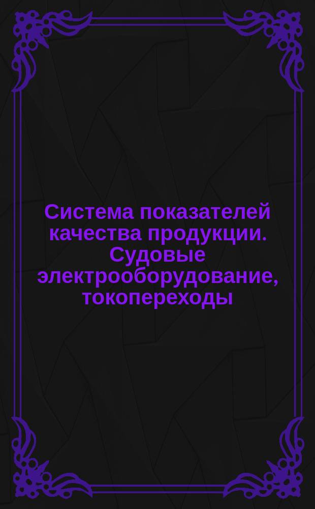 Система показателей качества продукции. Судовые электрооборудование, токопереходы, командоконтроллеры сельсинные и приборы указателей длины вытравленной цепи (каната). Номенклатура показателей