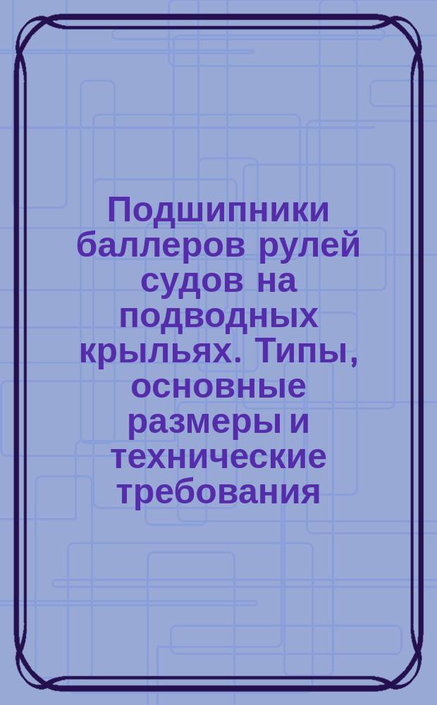Подшипники баллеров рулей судов на подводных крыльях. Типы, основные размеры и технические требования