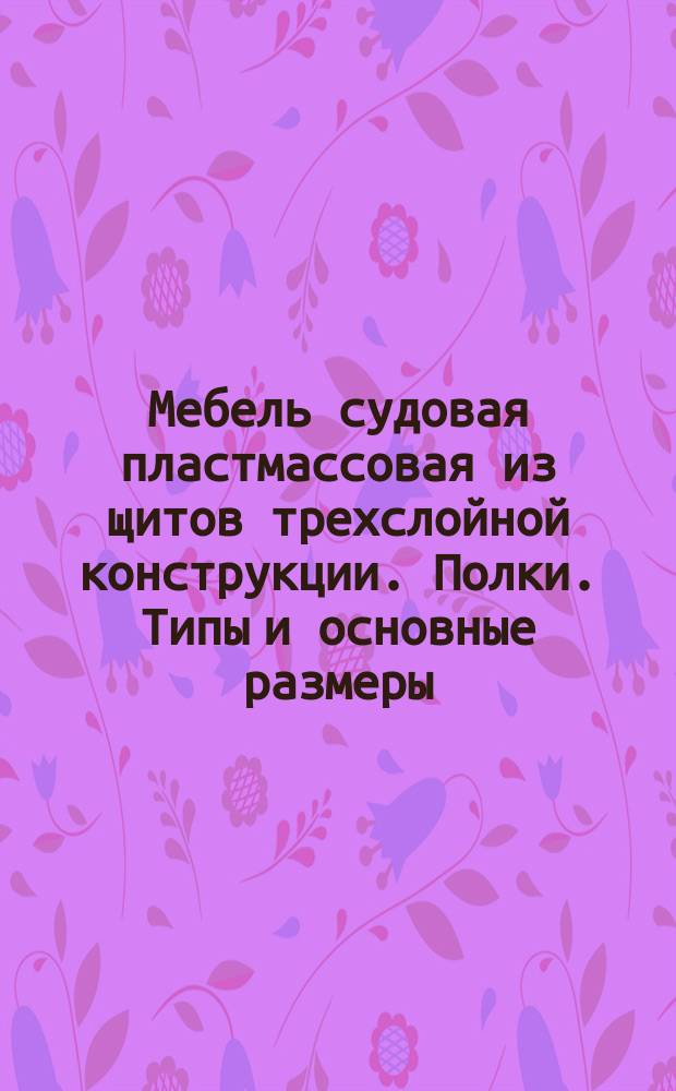 Мебель судовая пластмассовая из щитов трехслойной конструкции. Полки. Типы и основные размеры