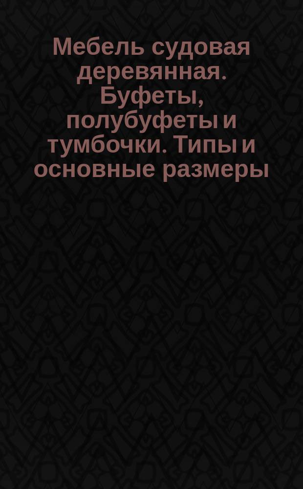 Мебель судовая деревянная. Буфеты, полубуфеты и тумбочки. Типы и основные размеры