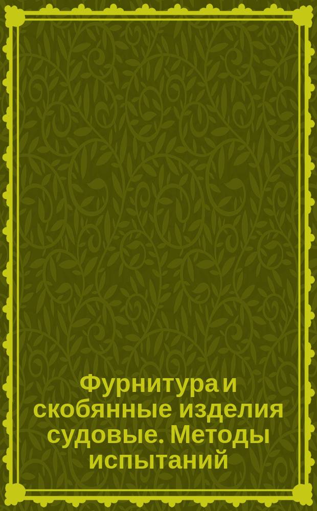 Фурнитура и скобянные изделия судовые. Методы испытаний