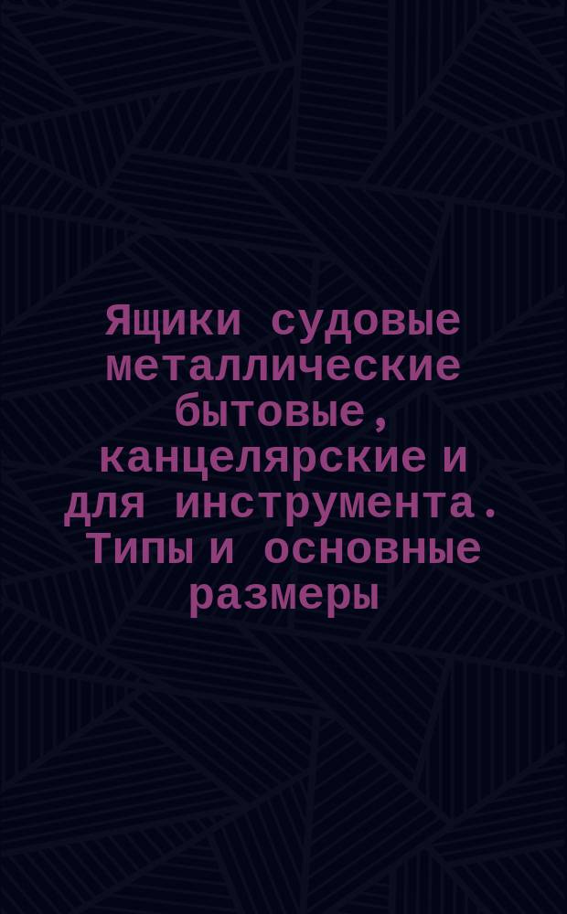 Ящики судовые металлические бытовые, канцелярские и для инструмента. Типы и основные размеры