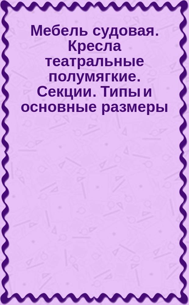 Мебель судовая. Кресла театральные полумягкие. Секции. Типы и основные размеры