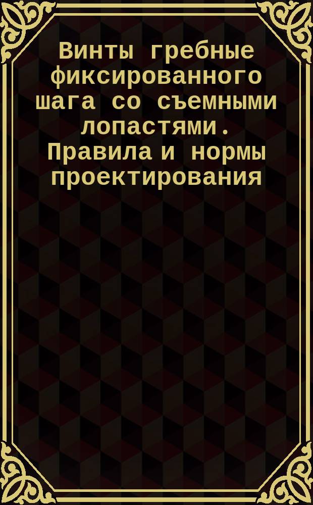 Винты гребные фиксированного шага со съемными лопастями. Правила и нормы проектирования