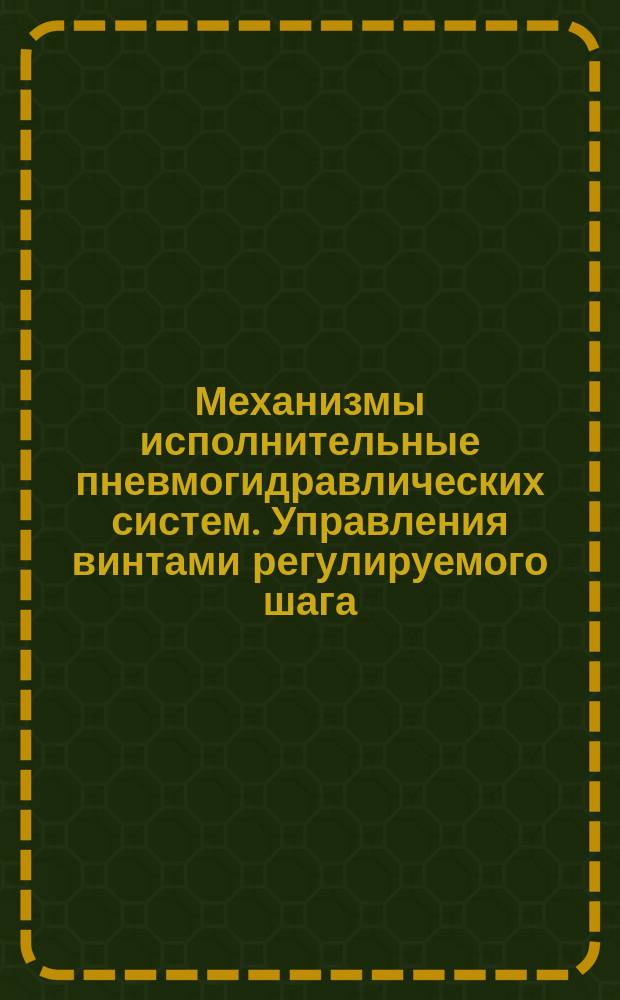 Механизмы исполнительные пневмогидравлических систем. Управления винтами регулируемого шага. Типы, основные параметры, размеры, техн. требования