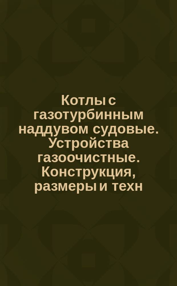 Котлы с газотурбинным наддувом судовые. Устройства газоочистные. Конструкция, размеры и техн. требования