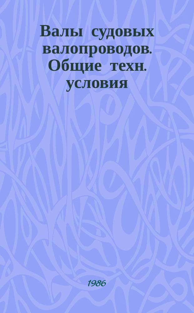 Валы судовых валопроводов. Общие техн. условия