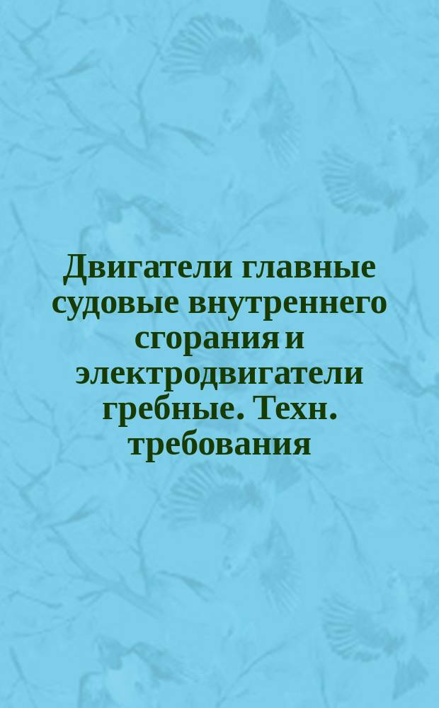 Двигатели главные судовые внутреннего сгорания и электродвигатели гребные. Техн. требования